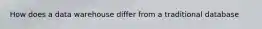 How does a data warehouse differ from a traditional database