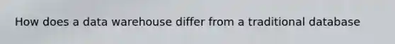 How does a data warehouse differ from a traditional database