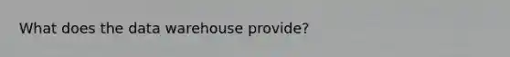 What does the data warehouse provide?