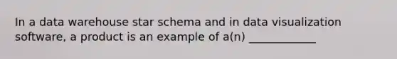 In a data warehouse star schema and in data visualization software, a product is an example of a(n) ____________