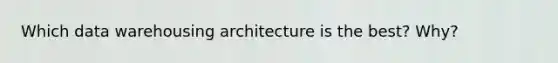 Which data warehousing architecture is the best? Why?