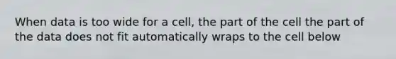 When data is too wide for a cell, the part of the cell the part of the data does not fit automatically wraps to the cell below