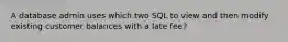 A database admin uses which two SQL to view and then modify existing customer balances with a late fee?