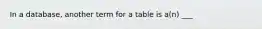 In a database, another term for a table is a(n) ___