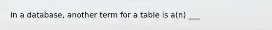 In a database, another term for a table is a(n) ___