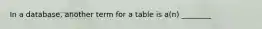 In a database, another term for a table is a(n) ________