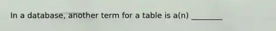 In a database, another term for a table is a(n) ________