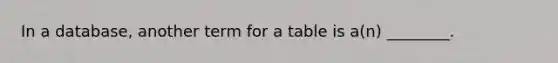 In a database, another term for a table is a(n) ________.