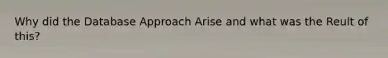 Why did the Database Approach Arise and what was the Reult of this?