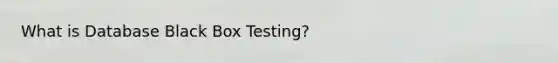 What is Database Black Box Testing?