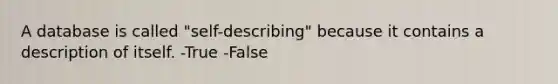 A database is called "self-describing" because it contains a description of itself. -True -False