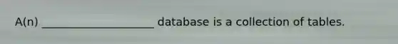 A(n) ____________________ database is a collection of tables.​