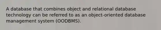 A database that combines object and relational database technology can be referred to as an object-oriented database management system (OODBMS).