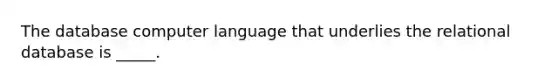 The database computer language that underlies the relational database is _____.