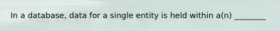 In a database, data for a single entity is held within a(n) ________