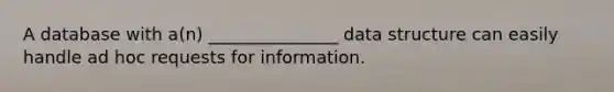 A database with a(n) _______________ data structure can easily handle ad hoc requests for information.