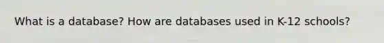 What is a database? How are databases used in K-12 schools?