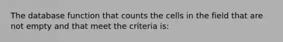 The database function that counts the cells in the field that are not empty and that meet the criteria is: