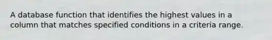 A database function that identifies the highest values in a column that matches specified conditions in a criteria range.