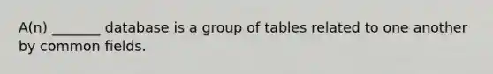 A(n) _______ database is a group of tables related to one another by common fields.