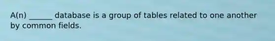 A(n) ______ database is a group of tables related to one another by common fields.