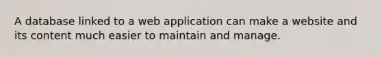 A database linked to a web application can make a website and its content much easier to maintain and manage.