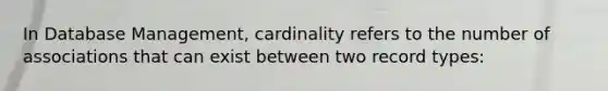 In Database Management, cardinality refers to the number of associations that can exist between two record types: