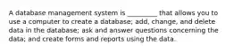 A database management system is _________ that allows you to use a computer to create a database; add, change, and delete data in the database; ask and answer questions concerning the data; and create forms and reports using the data.