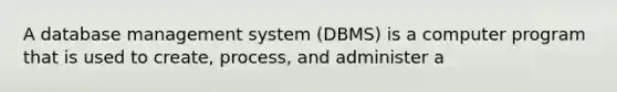 A database management system (DBMS) is a computer program that is used to create, process, and administer a