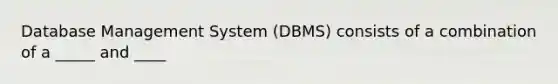 Database Management System (DBMS) consists of a combination of a _____ and ____