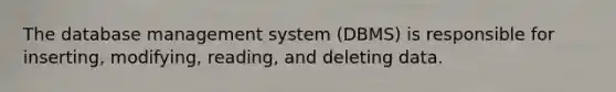 The database management system (DBMS) is responsible for inserting, modifying, reading, and deleting data.