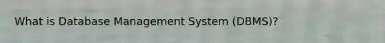 What is Database Management System (DBMS)?