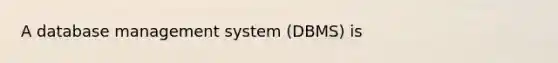 A database management system (DBMS) is