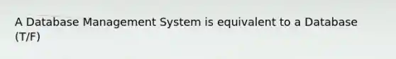 A Database Management System is equivalent to a Database (T/F)