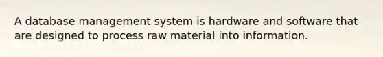 A database management system is hardware and software that are designed to process raw material into information.