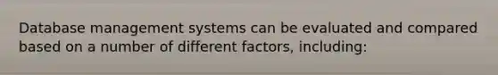 Database management systems can be evaluated and compared based on a number of different factors, including: