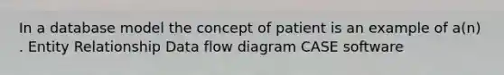 In a database model the concept of patient is an example of a(n) . Entity Relationship Data flow diagram CASE software