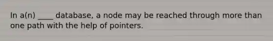 In a(n) ____ database, a node may be reached through more than one path with the help of pointers.