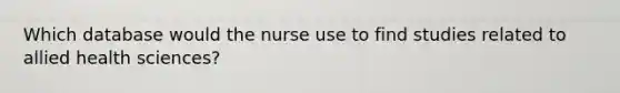 Which database would the nurse use to find studies related to allied health sciences?