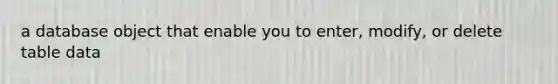 a database object that enable you to enter, modify, or delete table data