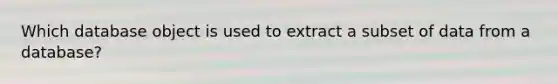 Which database object is used to extract a subset of data from a database?