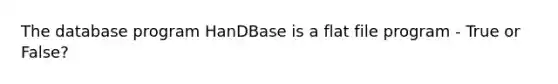 The database program HanDBase is a flat file program - True or False?