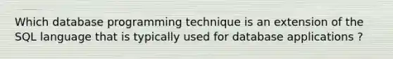 Which database programming technique is an extension of the SQL language that is typically used for database applications ?