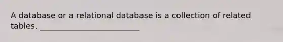 A database or a relational database is a collection of related tables. _________________________