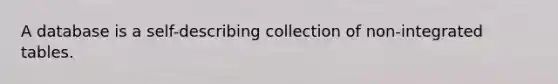 A database is a self-describing collection of non-integrated tables.