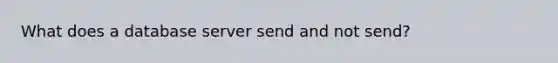 What does a database server send and not send?