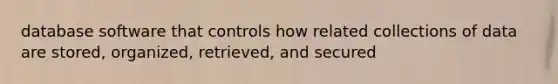database software that controls how related collections of data are stored, organized, retrieved, and secured