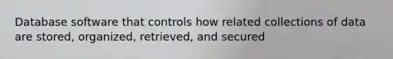 Database software that controls how related collections of data are stored, organized, retrieved, and secured