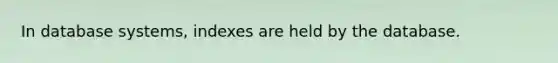 In database systems, indexes are held by the database.