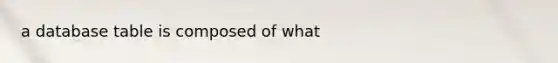 a database table is composed of what